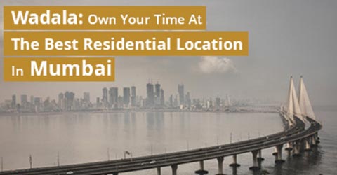 Wadala: Own Your Time At The Best Residential Location In Mumbai